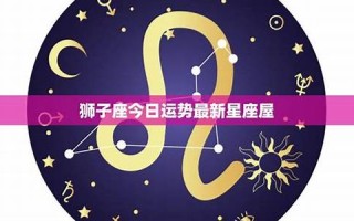 狮子座今日运势最新(射手座今日运势最新) 狮子座今日运势最新(射手座今日运势最新)